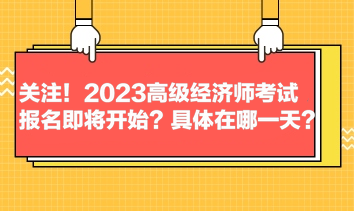 關(guān)注！2023高級(jí)經(jīng)濟(jì)師考試報(bào)名即將開(kāi)始？具體在哪一天？