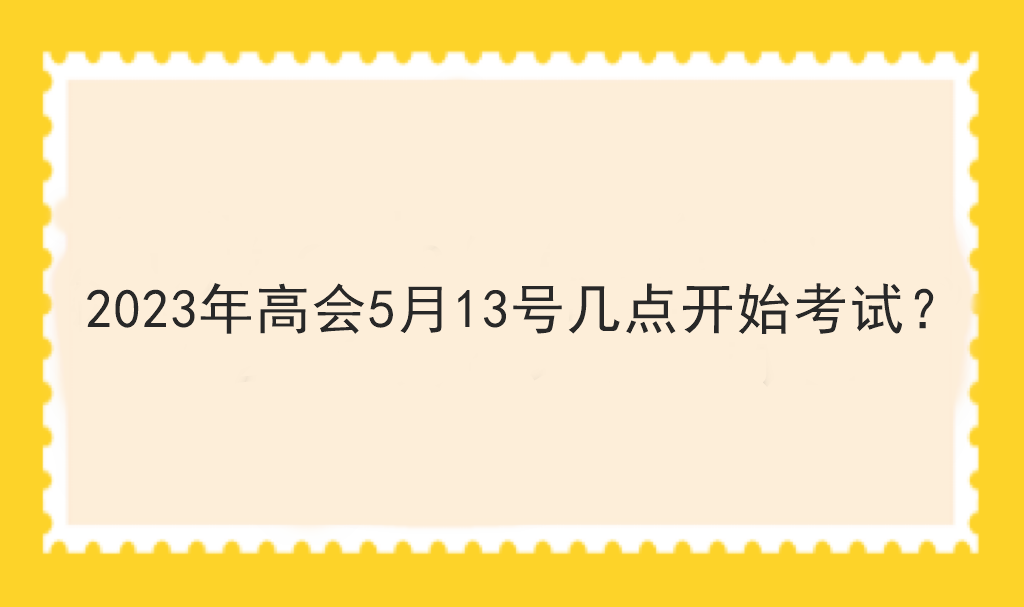 2023年高會5月13號幾點開始考試？