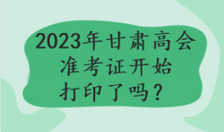 2023年甘肅高會(huì)準(zhǔn)考證開始打印了嗎？