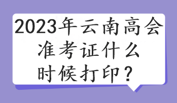 2023年云南高會(huì)準(zhǔn)考證什么時(shí)候打??？