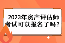 2023年資產(chǎn)評(píng)估師考試可以報(bào)名了嗎？