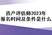 資產(chǎn)評(píng)估師2023年報(bào)名時(shí)間及條件是什么？