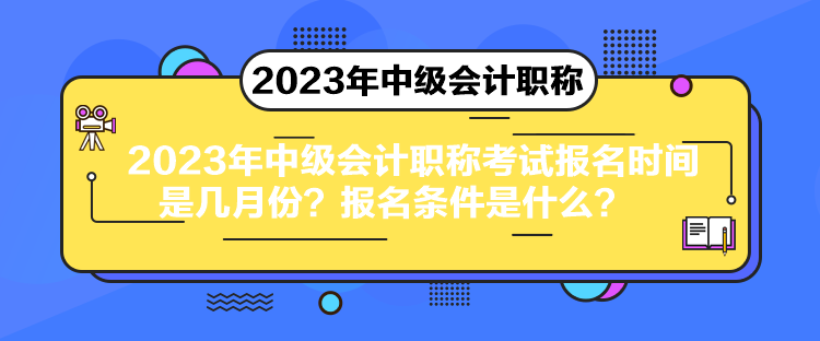 2023年中級(jí)會(huì)計(jì)職稱(chēng)考試報(bào)名時(shí)間是幾月份？報(bào)名條件是什么？