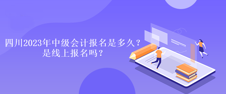 四川2023年中級會計報名是多久？是線上報名嗎？