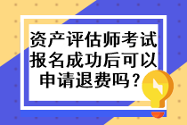 資產評估師考試報名成功后可以申請退費嗎？