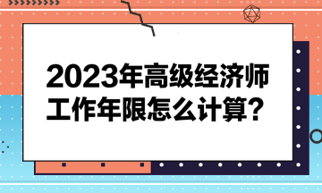 2023年高級經(jīng)濟(jì)師工作年限怎么計(jì)算？