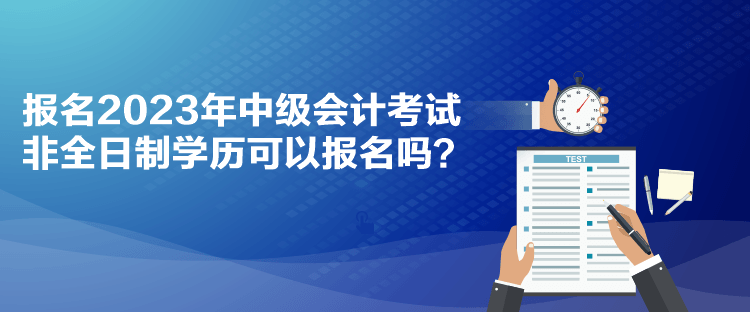 報(bào)名2023年中級(jí)會(huì)計(jì)考試 非全日制學(xué)歷可以報(bào)名嗎？