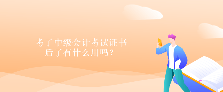 考了中級(jí)會(huì)計(jì)考試證書后了有什么用嗎？