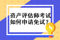 資產(chǎn)評估師考試如何申請免試？