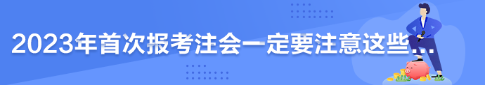 2023年首次報(bào)考注會(huì)一定要注意這些...