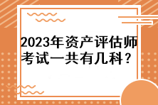 2023年資產(chǎn)評估師考試一共有幾科？