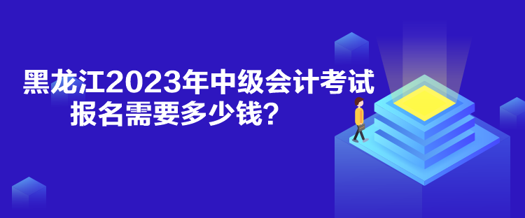 黑龍江2023年中級會計考試報名需要多少錢？