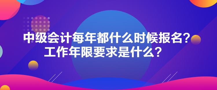 中級會計每年都什么時候報名？工作年限要求是什么？