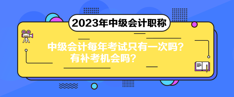 中級(jí)會(huì)計(jì)每年考試只有一次嗎？有補(bǔ)考機(jī)會(huì)嗎？