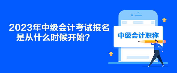 2023年中級會計考試報名是從什么時候開始？