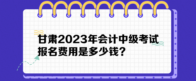 甘肅2023年會(huì)計(jì)中級(jí)考試報(bào)名費(fèi)用是多少錢(qián)？