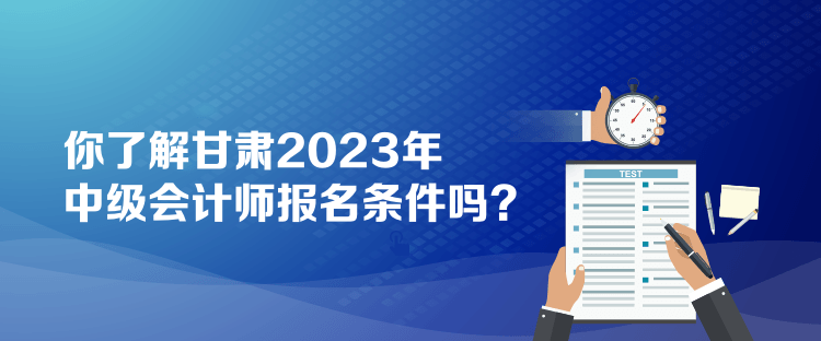 你了解甘肅2023年中級會計師報名條件嗎？