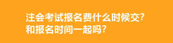 注會考試報名費什么時候交？和報名時間一起嗎？