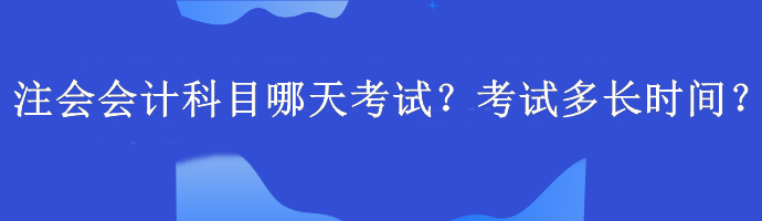 注會會計科目哪天考試？考試多長時間？