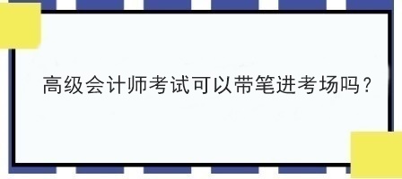 高級會計師考試可以帶筆進(jìn)考場嗎？