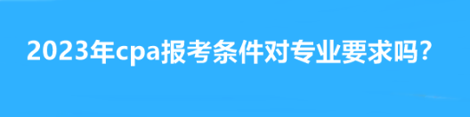 2023年cpa報考條件對專業(yè)要求嗎？