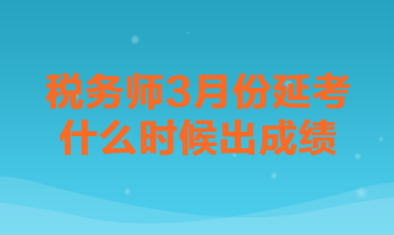 稅務(wù)師3月份延考什么時候出成績？