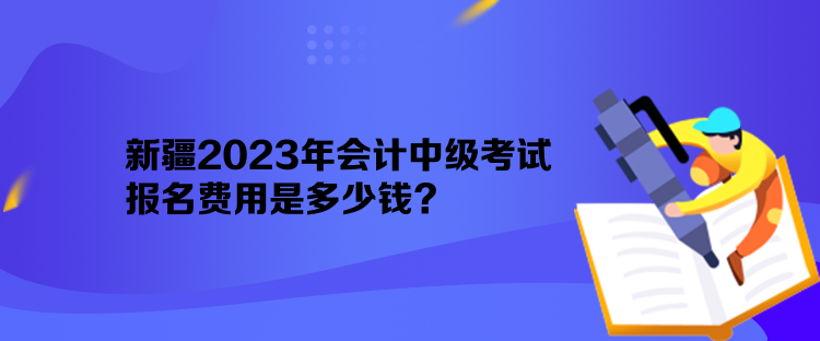 新疆2023年會(huì)計(jì)中級(jí)考試報(bào)名費(fèi)用是多少錢？