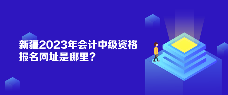 新疆2023年會(huì)計(jì)中級(jí)資格報(bào)名網(wǎng)址是哪里？