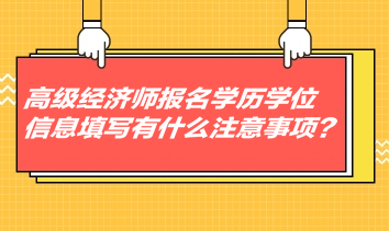 高級經(jīng)濟師報名學歷學位信息填寫有什么注意事項？