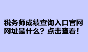 稅務(wù)師成績(jī)查詢(xún)?nèi)肟诠倬W(wǎng)網(wǎng)址是什么？點(diǎn)擊查看！