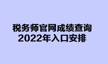 稅務(wù)師官網(wǎng)成績(jī)查詢(xún)2022年入口安排