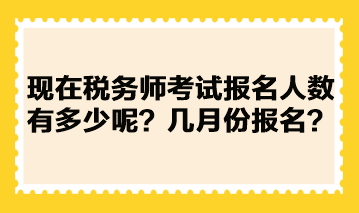 現(xiàn)在稅務(wù)師考試報名人數(shù)有多少呢？幾月份報名？