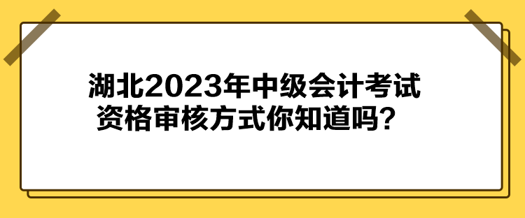 湖北2023年中級(jí)會(huì)計(jì)考試資格審核方式你知道嗎？