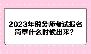 2023年稅務(wù)師考試報名簡章什么時候出來？