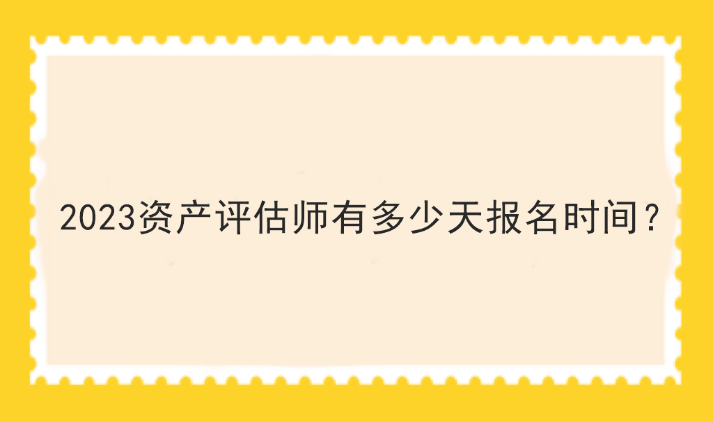 2023資產(chǎn)評估師有多少天報名時間？