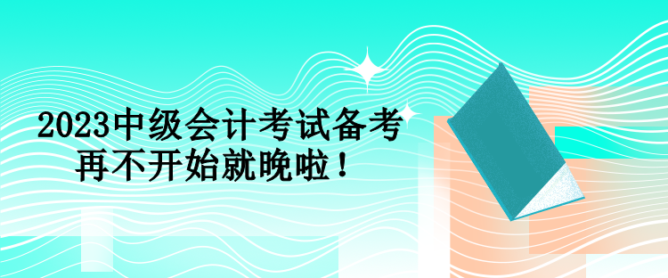 2023中級會計考試備考 再不開始就晚啦！