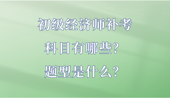 初級(jí)經(jīng)濟(jì)師補(bǔ)考科目有哪些？題型是什么？