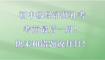 初中級(jí)經(jīng)濟(jì)師補(bǔ)考最后一周！快來和錯(cuò)題說拜拜！