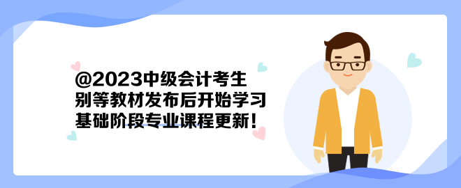 @2023中級(jí)會(huì)計(jì)考生：別等教材發(fā)布后開始學(xué)習(xí) 基礎(chǔ)階段專業(yè)課程更新！