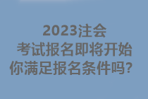 2023注會考試報名即將開始 你滿足報名條件嗎？