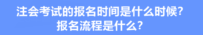 注會(huì)考試的報(bào)名時(shí)間是什么時(shí)候？報(bào)名流程是什么？