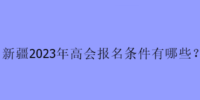 新疆2023年高會考試報名條件是什么？