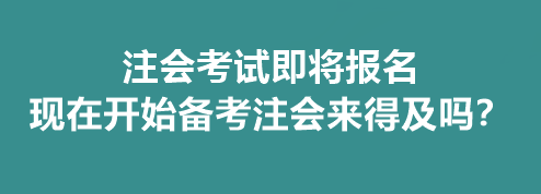 注會(huì)考試即將報(bào)名 現(xiàn)在開始備考注會(huì)來得及嗎？