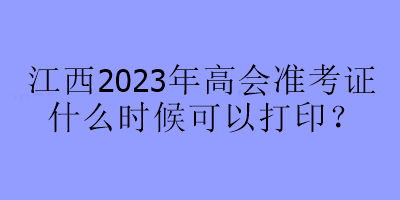 江西2023年高會(huì)準(zhǔn)考證什么時(shí)候可以打??？