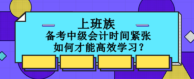 上班族備考中級會計時間緊張 如何才能高效學習？