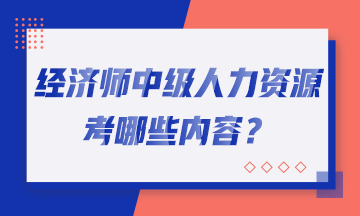 經(jīng)濟師中級人力資源考哪些內(nèi)容？