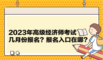 2023年高級經(jīng)濟(jì)師考試幾月份報名？報名入口在哪？