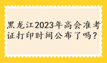 黑龍江2023年高會準考證打印時間公布了嗎？