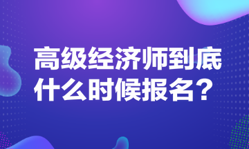 高級經(jīng)濟(jì)師到底什么時候報名？