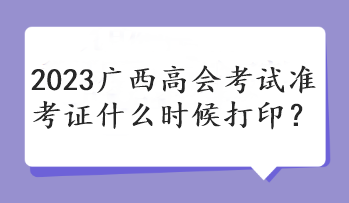 2023廣西高會考試準考證什么時候打?。? suffix=